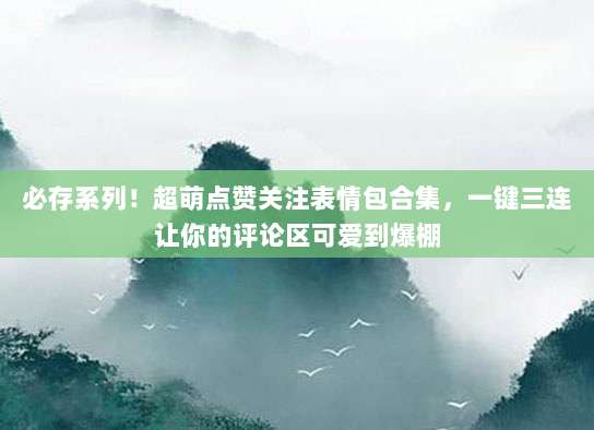 必存系列！超萌点赞关注表情包合集，一键三连让你的评论区可爱到爆棚