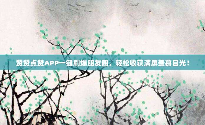赞赞点赞APP一键刷爆朋友圈,轻松收获满屏羡慕目光!