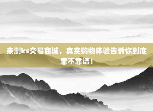 亲测ks交易商城,真实购物体验告诉你到底靠不靠谱!