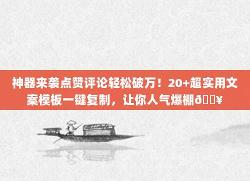 神器来袭点赞评论轻松破万!20+超实用文案模板一键复制,让你人气爆棚🔥