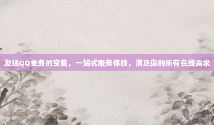 发现QQ业务的宝藏，一站式服务体验，满足你的所有在线需求