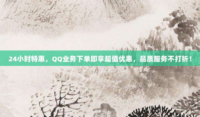 24小时特惠,QQ业务下单即享超值优惠,品质服务不打折!