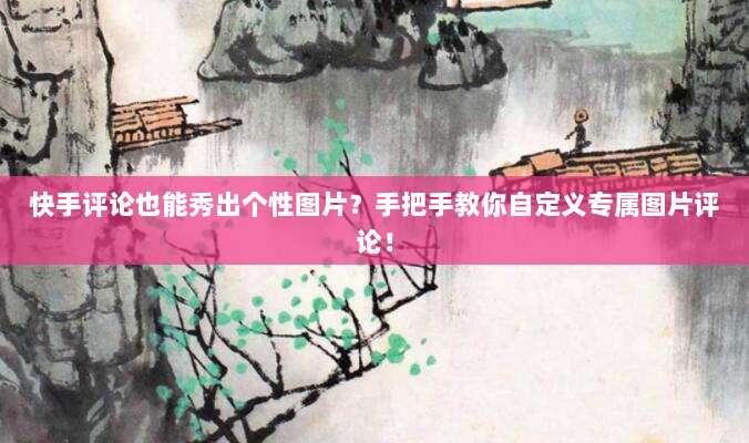快手评论也能秀出个性图片？手把手教你自定义专属图片评论！