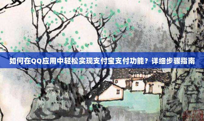 如何在QQ应用中轻松实现支付宝支付功能?详细步骤指南