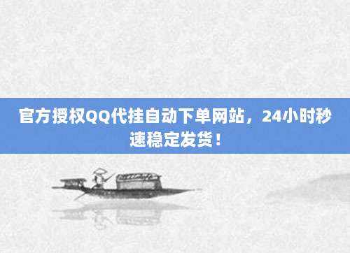 官方授权QQ代挂自动下单网站,24小时秒速稳定发货!