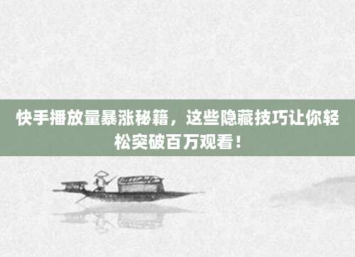 快手播放量暴涨秘籍,这些隐藏技巧让你轻松突破百万观看!