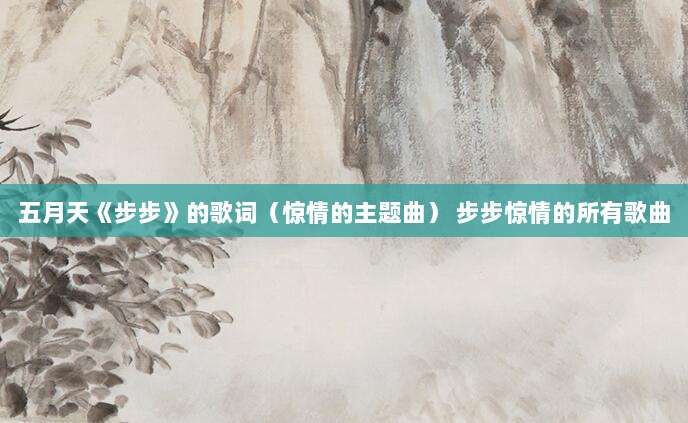 五月天《步步》的歌词（惊情的主题曲） 步步惊情的所有歌曲