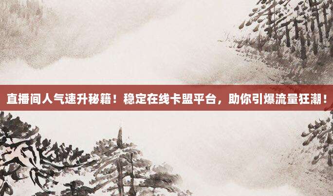 直播间人气速升秘籍!稳定在线卡盟平台,助你引爆流量狂潮!