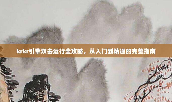 krkr引擎双击运行全攻略，从入门到精通的完整指南