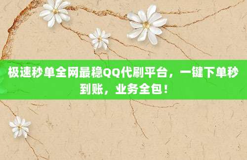 极速秒单全网最稳QQ代刷平台，一键下单秒到账，业务全包！